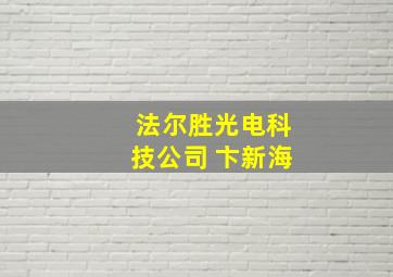 法尔胜光电科技公司 卞新海